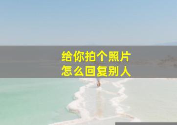 给你拍个照片怎么回复别人