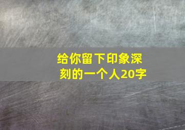 给你留下印象深刻的一个人20字