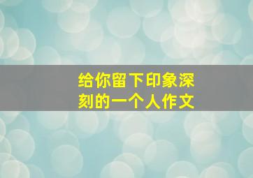 给你留下印象深刻的一个人作文