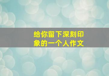 给你留下深刻印象的一个人作文