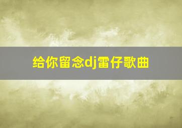 给你留念dj雷仔歌曲