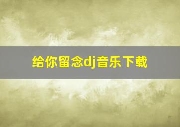 给你留念dj音乐下载