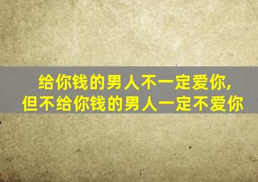 给你钱的男人不一定爱你,但不给你钱的男人一定不爱你