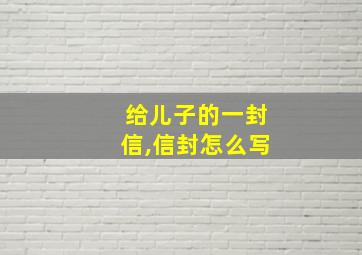 给儿子的一封信,信封怎么写