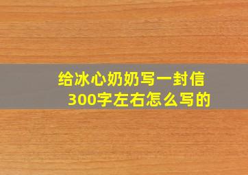 给冰心奶奶写一封信300字左右怎么写的