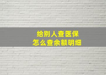 给别人查医保怎么查余额明细