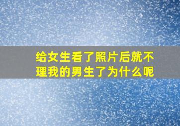 给女生看了照片后就不理我的男生了为什么呢