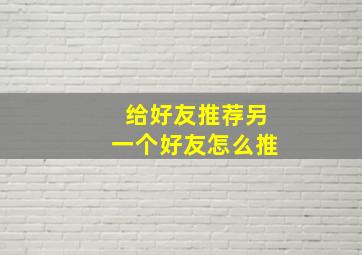 给好友推荐另一个好友怎么推