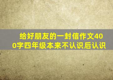 给好朋友的一封信作文400字四年级本来不认识后认识