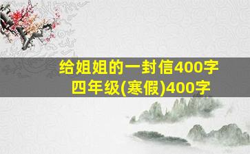 给姐姐的一封信400字四年级(寒假)400字