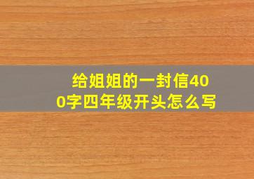 给姐姐的一封信400字四年级开头怎么写