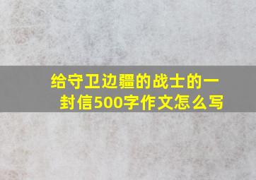 给守卫边疆的战士的一封信500字作文怎么写