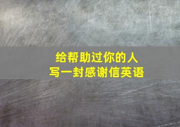 给帮助过你的人写一封感谢信英语