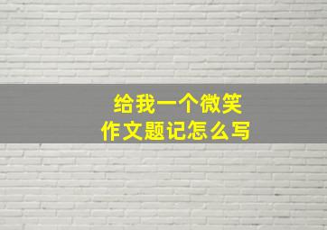 给我一个微笑作文题记怎么写