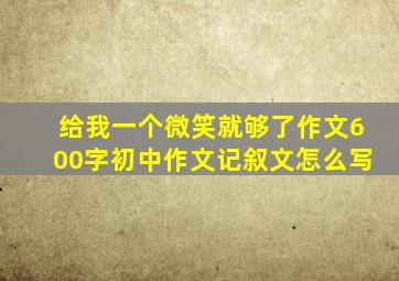 给我一个微笑就够了作文600字初中作文记叙文怎么写