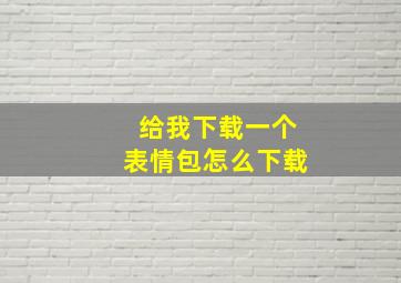 给我下载一个表情包怎么下载