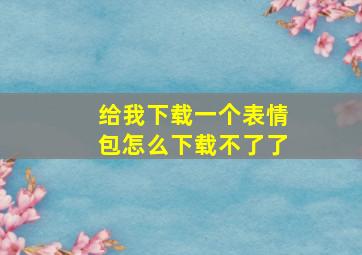 给我下载一个表情包怎么下载不了了