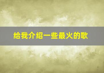 给我介绍一些最火的歌