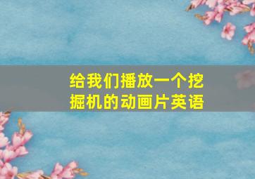 给我们播放一个挖掘机的动画片英语