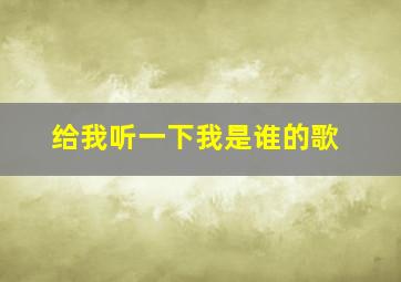 给我听一下我是谁的歌