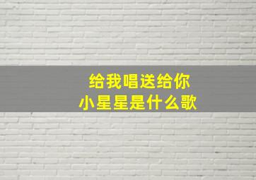 给我唱送给你小星星是什么歌