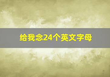 给我念24个英文字母