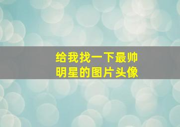 给我找一下最帅明星的图片头像