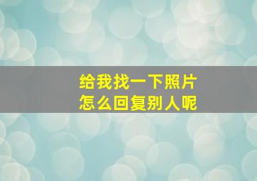 给我找一下照片怎么回复别人呢