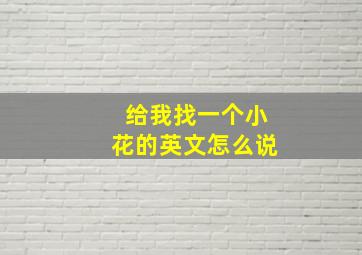 给我找一个小花的英文怎么说