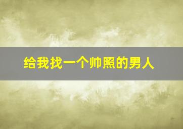 给我找一个帅照的男人