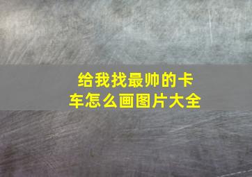 给我找最帅的卡车怎么画图片大全