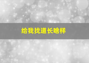 给我找道长啥样