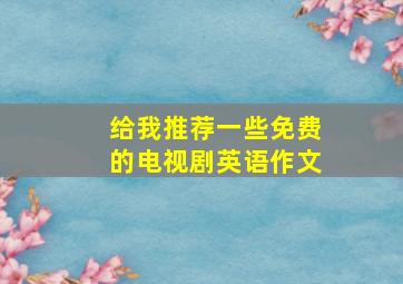 给我推荐一些免费的电视剧英语作文