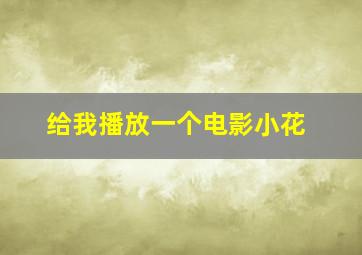 给我播放一个电影小花