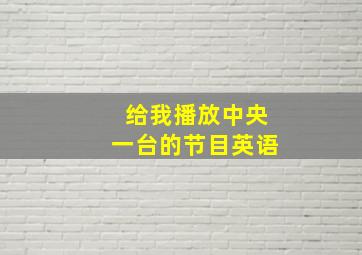 给我播放中央一台的节目英语