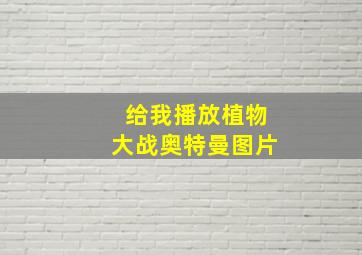 给我播放植物大战奥特曼图片