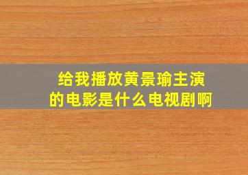 给我播放黄景瑜主演的电影是什么电视剧啊