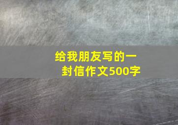 给我朋友写的一封信作文500字