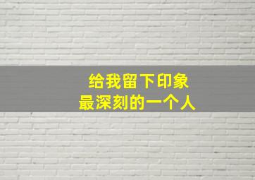 给我留下印象最深刻的一个人