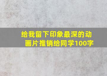 给我留下印象最深的动画片推销给同学100字