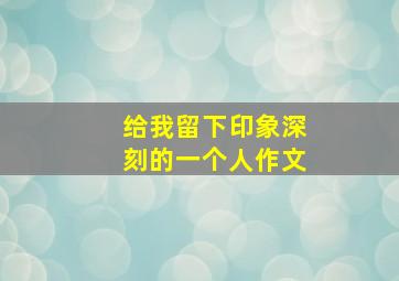 给我留下印象深刻的一个人作文