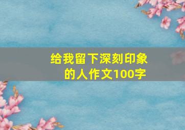 给我留下深刻印象的人作文100字