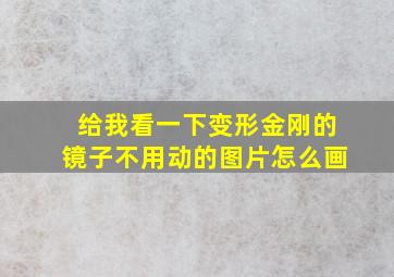 给我看一下变形金刚的镜子不用动的图片怎么画