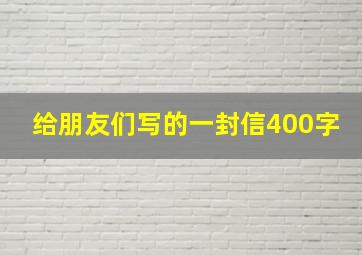 给朋友们写的一封信400字