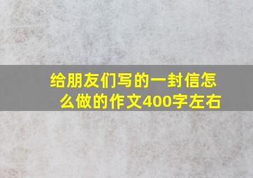 给朋友们写的一封信怎么做的作文400字左右