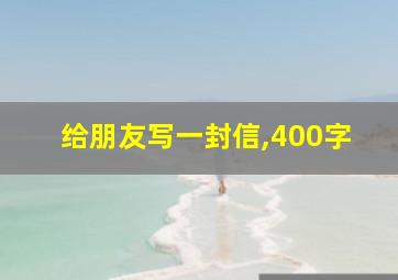 给朋友写一封信,400字