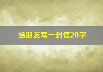 给朋友写一封信20字