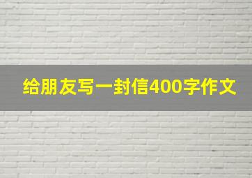 给朋友写一封信400字作文