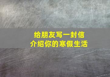 给朋友写一封信介绍你的寒假生活