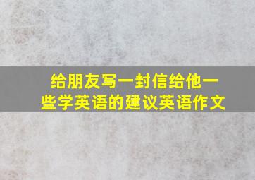 给朋友写一封信给他一些学英语的建议英语作文